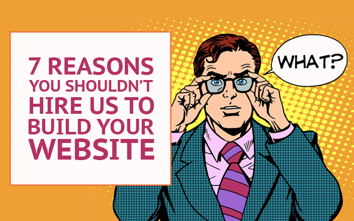 Reasons you shouldn't hire us to build your website