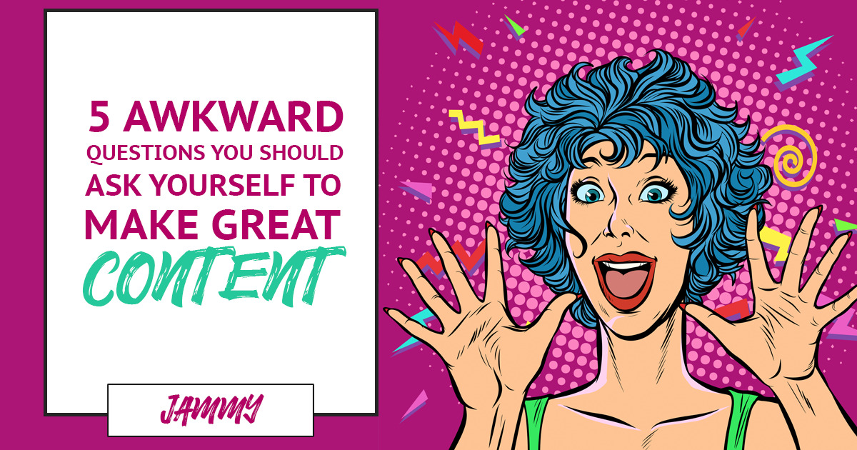 Five Awkward Questions You Should Ask Yourself To Create Great Content