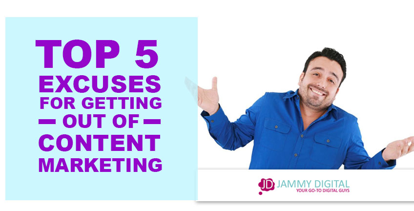 Top 5 excuses to get out of content marketing – and why you should ignore them.