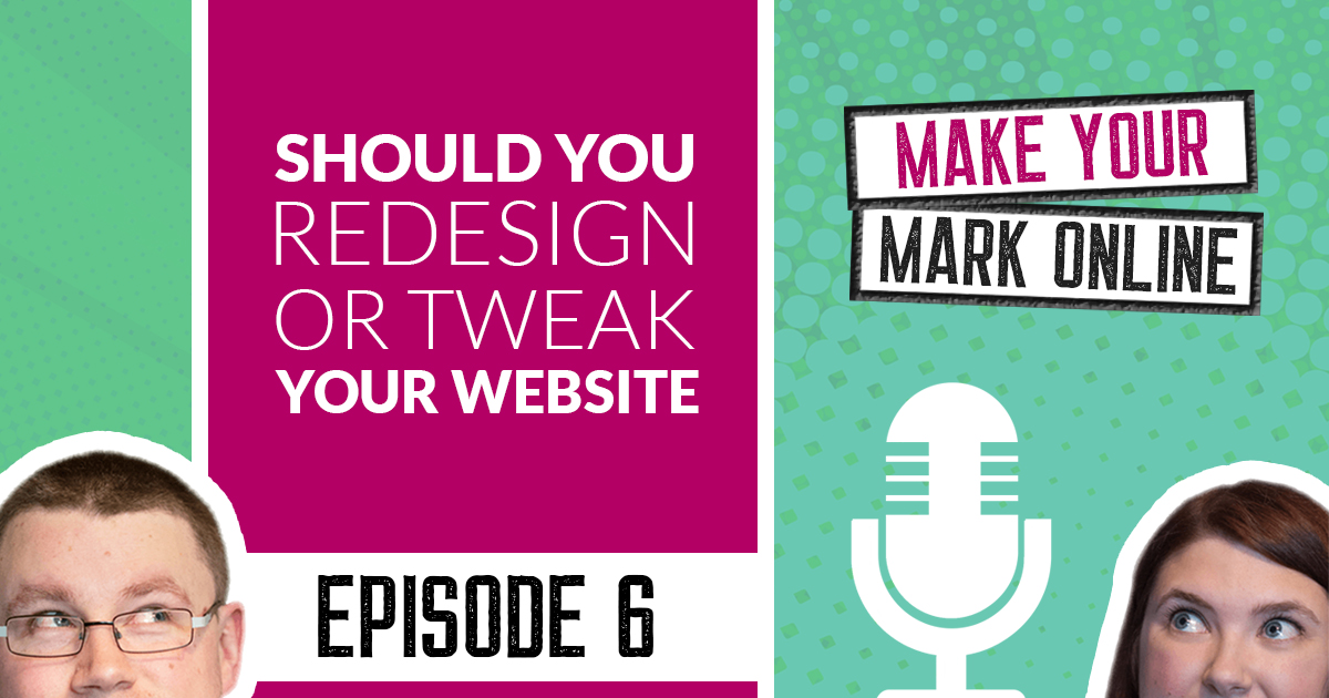 Ep 6 - Should You Redesign or Tweak Your Website?